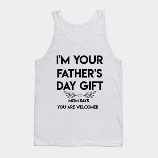 I'M YOUR FATHER'S DAY GIFT...MOM SAYS YOU ARE WELCOME!! Tank Top